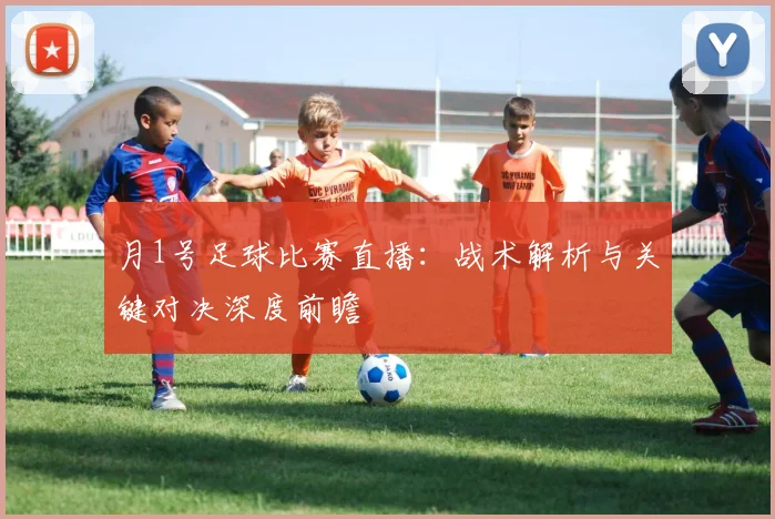 月1号足球比赛直播:战术解析与关键对决深度前瞻