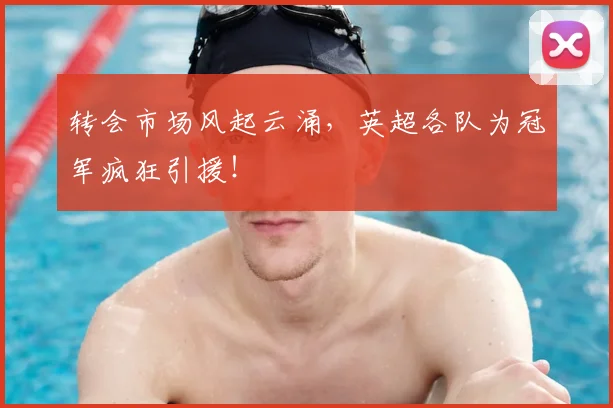 转会市场风起云涌,英超各队为冠军疯狂引援!