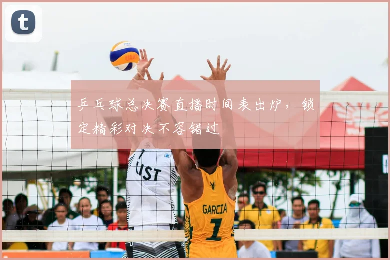 乒乓球总决赛直播时间表出炉,锁定精彩对决不容错过